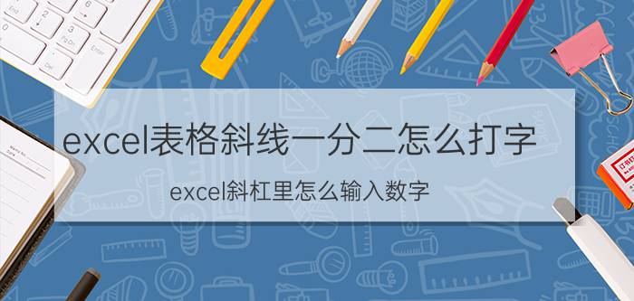 excel表格斜线一分二怎么打字 excel斜杠里怎么输入数字？